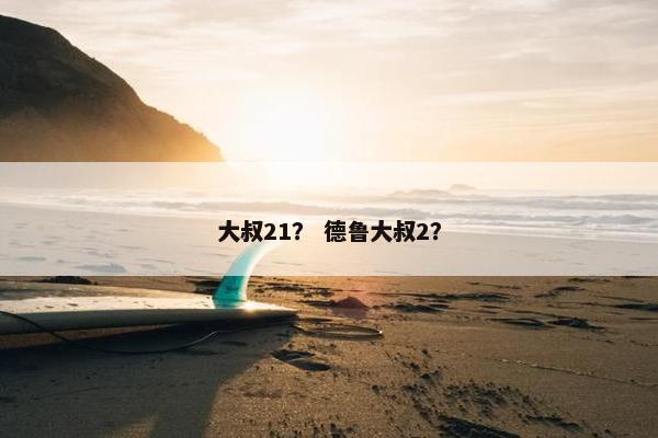 大叔21？ 德鲁大叔2？