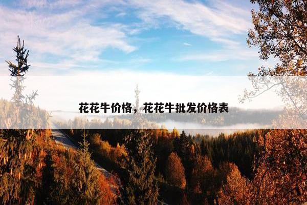 花花牛价格，花花牛批发价格表