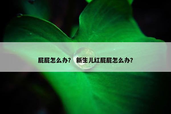 屁屁怎么办？ 新生儿红屁屁怎么办？