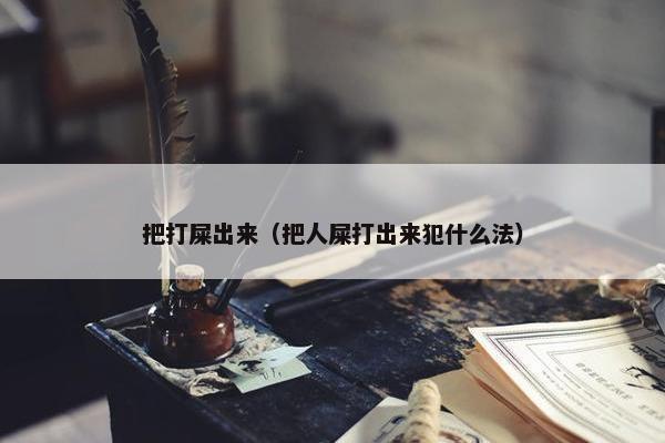 把打屎出来（把人屎打出来犯什么法）