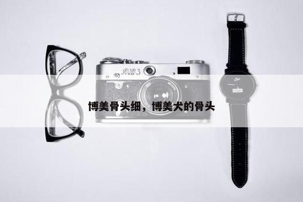 博美骨头细，博美犬的骨头