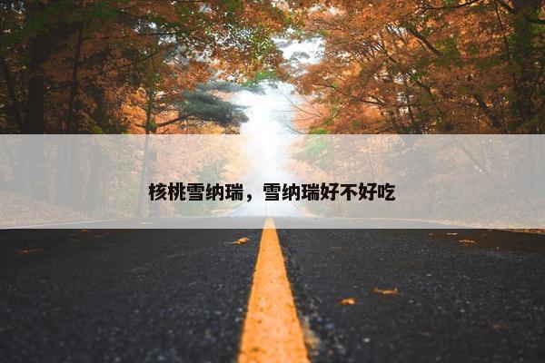 核桃雪纳瑞，雪纳瑞好不好吃