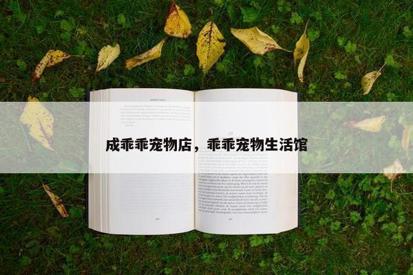 成乖乖宠物店，乖乖宠物生活馆
