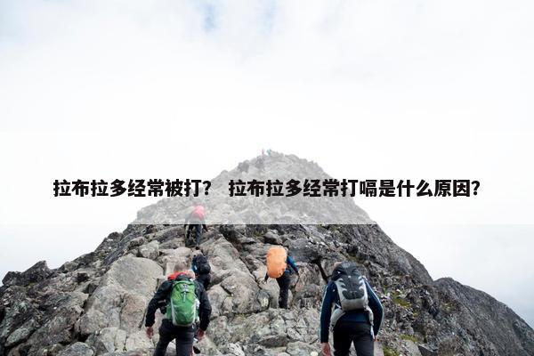 拉布拉多经常被打？ 拉布拉多经常打嗝是什么原因？