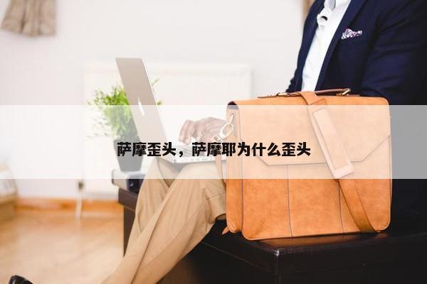 萨摩歪头，萨摩耶为什么歪头