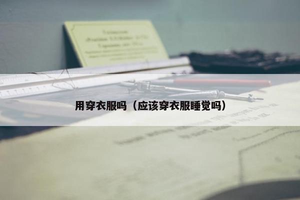 用穿衣服吗（应该穿衣服睡觉吗）