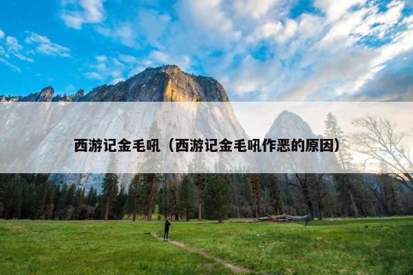 西游记金毛吼（西游记金毛吼作恶的原因）