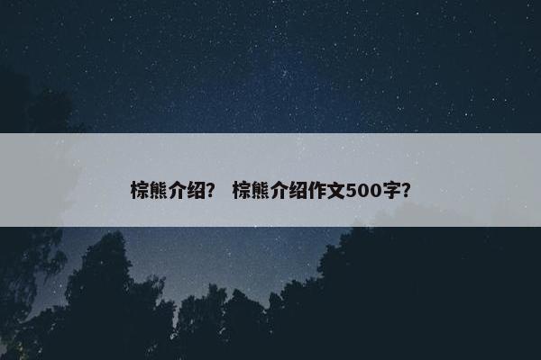 棕熊介绍？ 棕熊介绍作文500字？