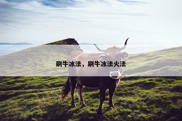刷牛冰法，刷牛冰法火法