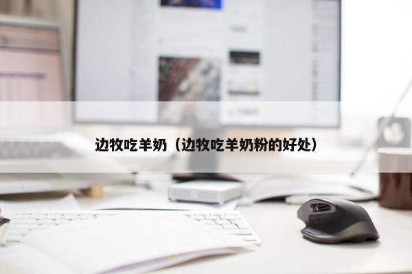 边牧吃羊奶（边牧吃羊奶粉的好处）