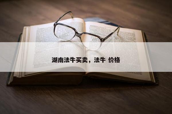 湖南法牛买卖，法牛 价格