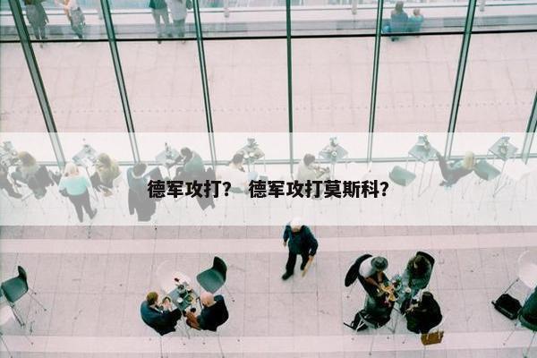德军攻打？ 德军攻打莫斯科？