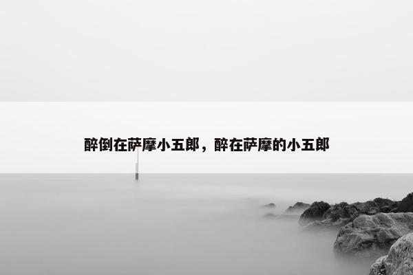 醉倒在萨摩小五郎，醉在萨摩的小五郎