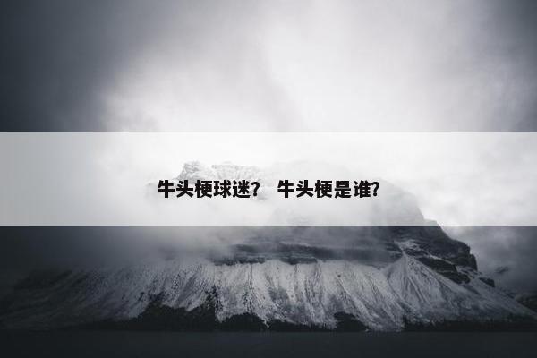 牛头梗球迷？ 牛头梗是谁？