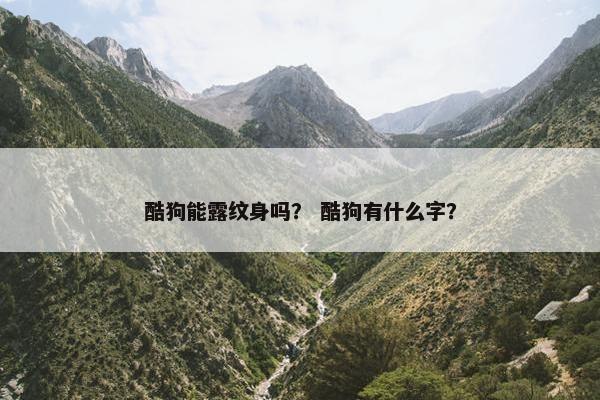 酷狗能露纹身吗？ 酷狗有什么字？