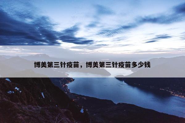 博美第三针疫苗，博美第三针疫苗多少钱