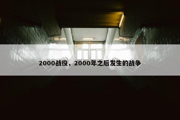2000战役，2000年之后发生的战争