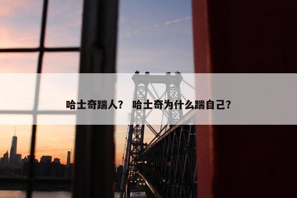 哈士奇踹人？ 哈士奇为什么踹自己？