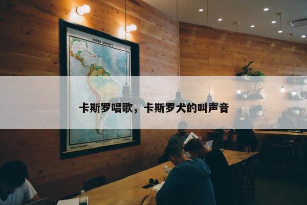 卡斯罗唱歌，卡斯罗犬的叫声音