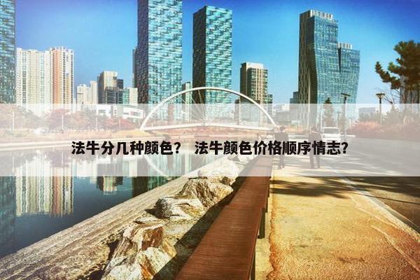 法牛分几种颜色？ 法牛颜色价格顺序情志？