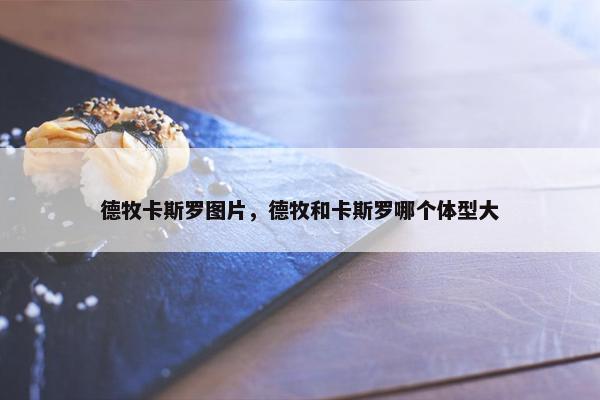 德牧卡斯罗图片，德牧和卡斯罗哪个体型大
