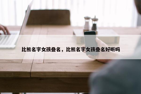 比熊名字女孩叠名，比熊名字女孩叠名好听吗