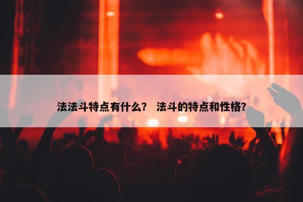 法法斗特点有什么？ 法斗的特点和性格？