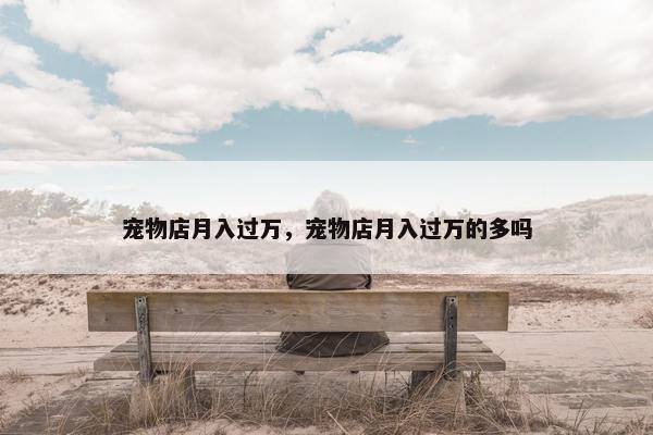 宠物店月入过万，宠物店月入过万的多吗
