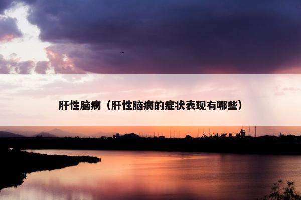 肝性脑病（肝性脑病的症状表现有哪些）