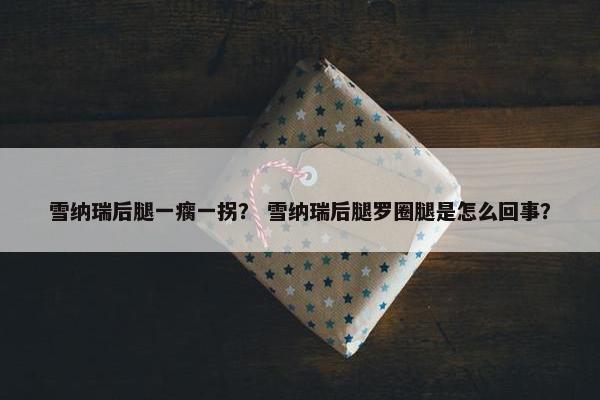 雪纳瑞后腿一瘸一拐？ 雪纳瑞后腿罗圈腿是怎么回事？