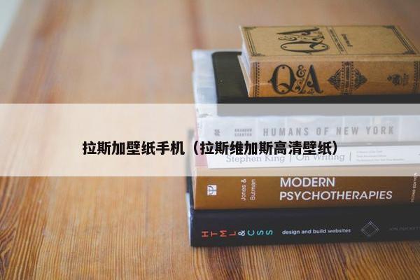 拉斯加壁纸手机（拉斯维加斯高清壁纸）