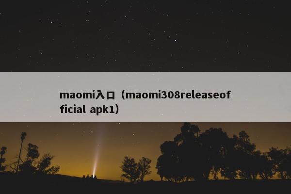 maomi入口（maomi308releaseofficial apk1）